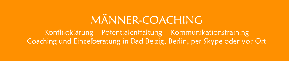 MÄNNER-COACHING. Konfliktklärung – Potentialentfaltung – Kommunikationstraining. Coaching und Einzelberatung in Bad Belzig, Berlin, per Skype oder vor Ort
